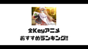 感動必死！Keyの全アニメおすすめランキング！
