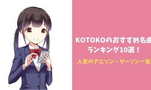 KOTOKOのおすすめ名曲ランキング10選!人気のアニソン・ゲーソン一覧