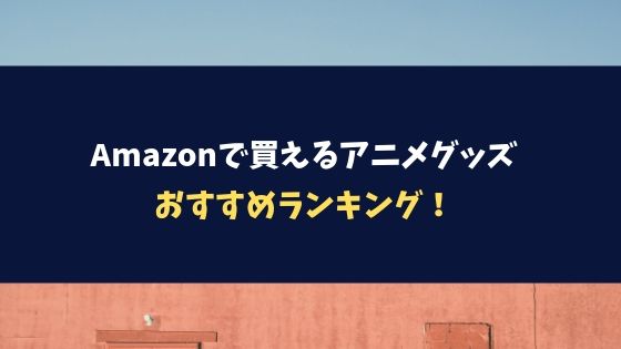 Amazonで買えるアニメグッズおすすめランキング！